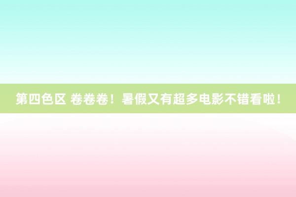 第四色区 卷卷卷！暑假又有超多电影不错看啦！