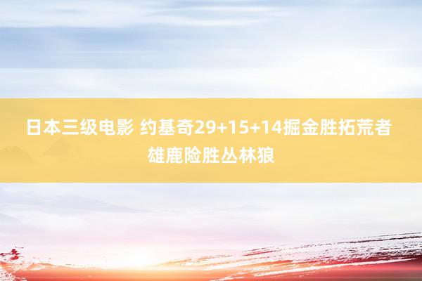 日本三级电影 约基奇29+15+14掘金胜拓荒者 雄鹿险胜丛林狼