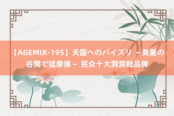 【AGEMIX-195】天国へのパイズリ ～美麗の谷間で猛摩擦～ 民众十大洞洞鞋品牌