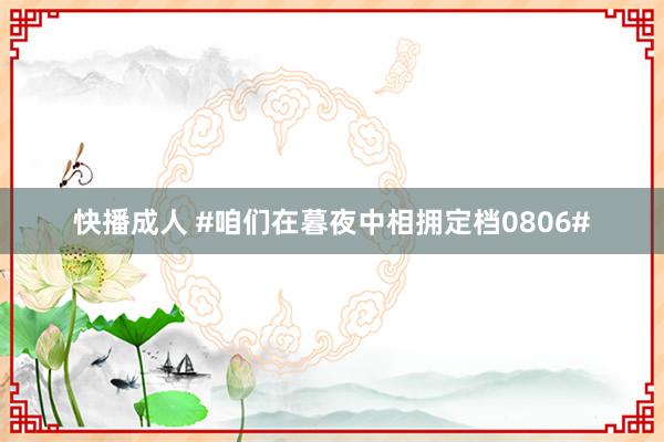 快播成人 #咱们在暮夜中相拥定档0806#