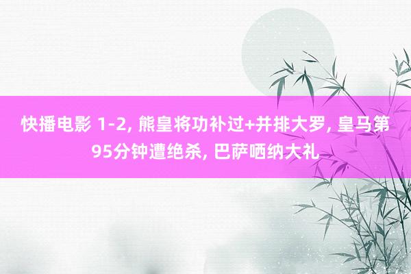 快播电影 1-2, 熊皇将功补过+并排大罗, 皇马第95分钟遭绝杀, 巴萨哂纳大礼