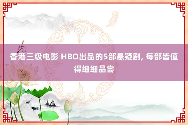 香港三级电影 HBO出品的5部悬疑剧, 每部皆值得细细品尝