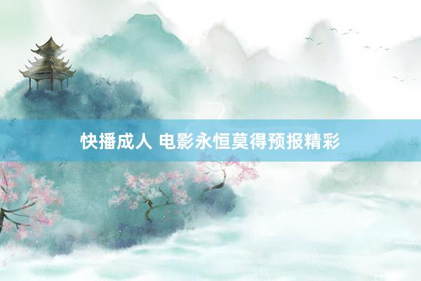 快播成人 电影永恒莫得预报精彩