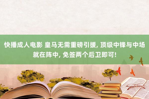 快播成人电影 皇马无需重磅引援, 顶级中锋与中场就在阵中, 免签两个后卫即可!
