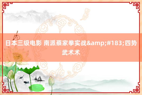日本三级电影 南派蔡家拳实战&#183;四势武术术
