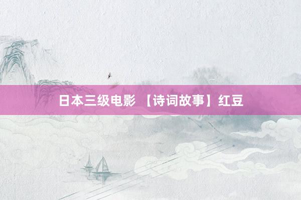 日本三级电影 【诗词故事】红豆