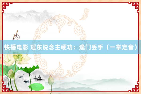 快播电影 瑶东说念主硬功：逢门丢手（一掌定音）