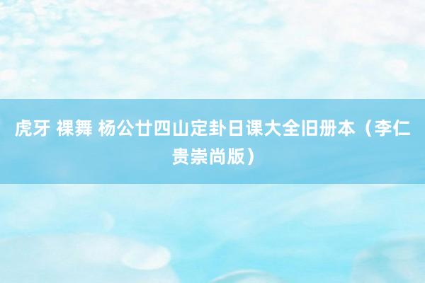 虎牙 裸舞 杨公廿四山定卦日课大全旧册本（李仁贵崇尚版）
