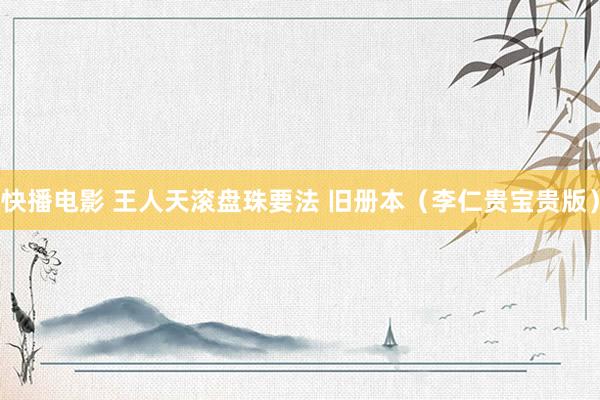 快播电影 王人天滚盘珠要法 旧册本（李仁贵宝贵版）