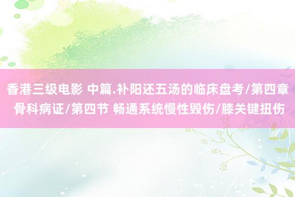 香港三级电影 中篇.补阳还五汤的临床盘考/第四章 骨科病证/第四节 畅通系统慢性毁伤/膝关键扭伤