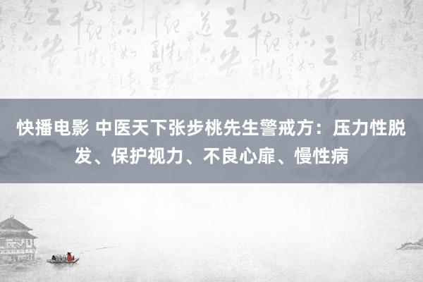 快播电影 中医天下张步桃先生警戒方：压力性脱发、保护视力、不良心扉、慢性病